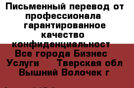 Письменный перевод от профессионала, гарантированное качество, конфиденциальност - Все города Бизнес » Услуги   . Тверская обл.,Вышний Волочек г.